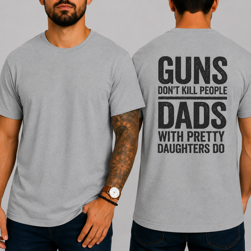 "GUNS DON'T KILL PEOPLE. DADS WITH PRETTY DAUGHTERS DO"  T-Shirt